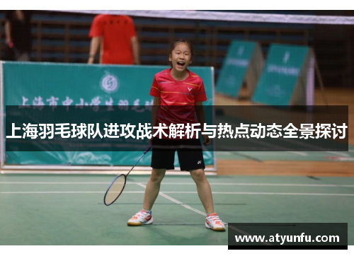 上海羽毛球队进攻战术解析与热点动态全景探讨