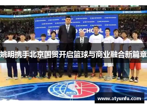 姚明携手北京国贸开启篮球与商业融合新篇章