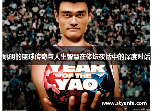 姚明的篮球传奇与人生智慧在体坛夜话中的深度对话